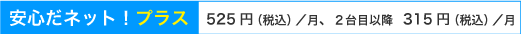 安心だネット!プラス月額525円(税込)/月、2台目以降は1台315円(税込)/月