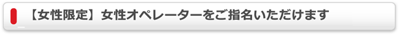 「女性限定」女性オペレーターをご指名いただけます