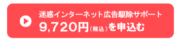 迷惑インターネット広告駆除 お申込み9,720円(税込)