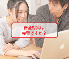 安全対策は完璧ですか？